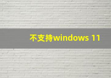 不支持windows 11